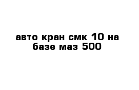 авто кран смк 10 на базе маз 500